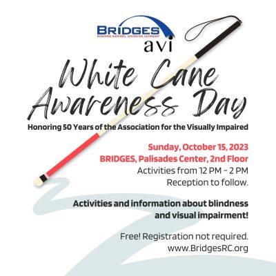 Bridges A-V-I White Cane Awareness Day. Honoring 50 years of the Association for the Visually Impaired. Sunday, October 15, 2023 at Bridges, Palisades Center, 2nd Floor. Activities from 12 P-M to 2 P-M and reception to follow. Activities and information about blindness and visual impairment. Free. Registration not required. WWW.BridgesRC.org.