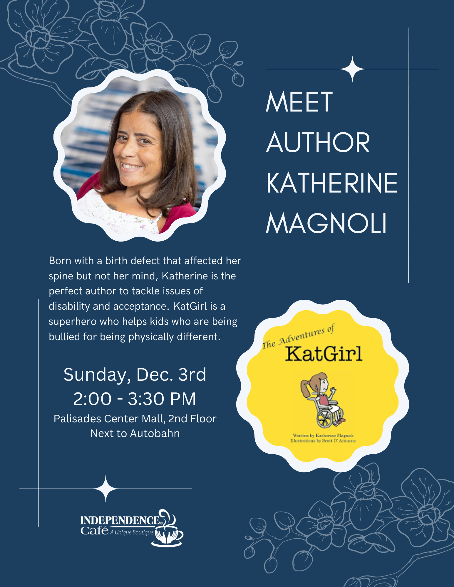 Meet author Katherine Magnoli. Sunday, December 3 from 2 P-M to 3:30 P-M. Palisades Center Mall, 2nd Floor next to Autobahn. Independence Cafe a Unique Boutique. Born with a birth defect that affected her spine but not her mind, Katherine is the perfect author to tackle issues of disability and acceptance. KatGirl is a superhero who helps kids who are being bullied for being physically different.